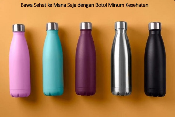 Bawa Sehat ke Mana Saja dengan Botol Minum Kesehatan