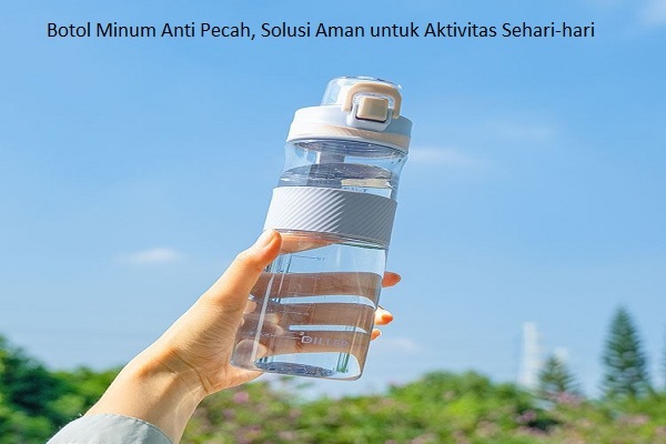 Botol Minum Anti Pecah, Solusi Aman untuk Aktivitas Sehari-hari